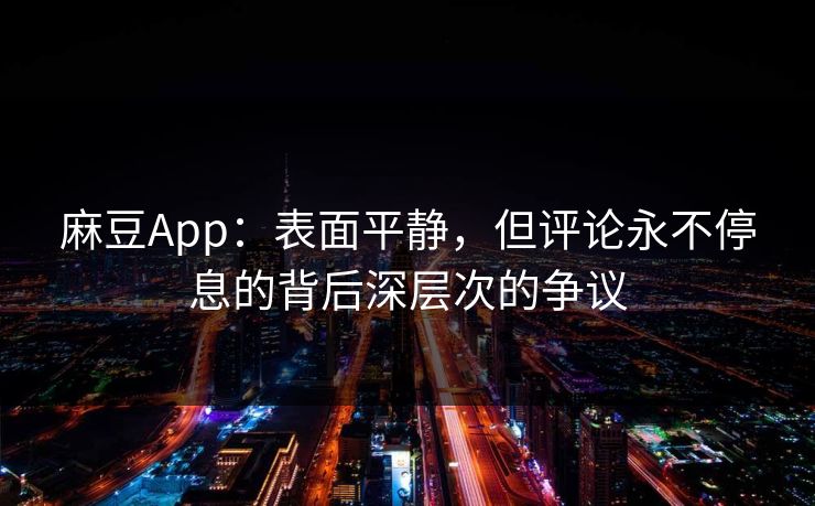 麻豆App:表面平静,但评论永不停息的背后深层次的争议 第1张 麻豆App:表面平静,但评论永不停息的背后深层次的争议 第1张