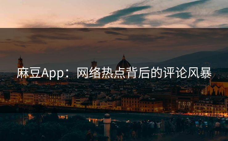 麻豆App：网络热点背后的评论风暴  第1张
