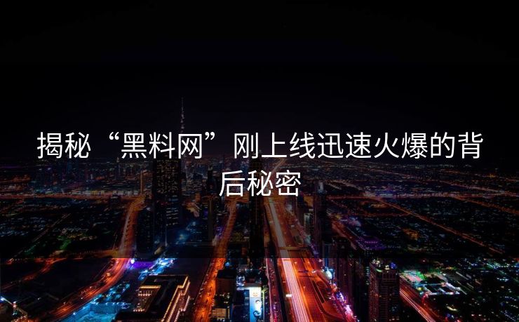 揭秘“黑料网”刚上线迅速火爆的背后秘密