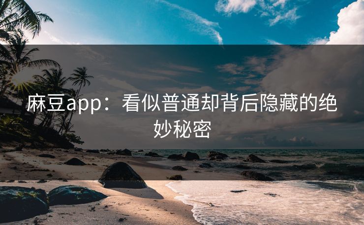 麻豆app：看似普通却背后隐藏的绝妙秘密  第1张