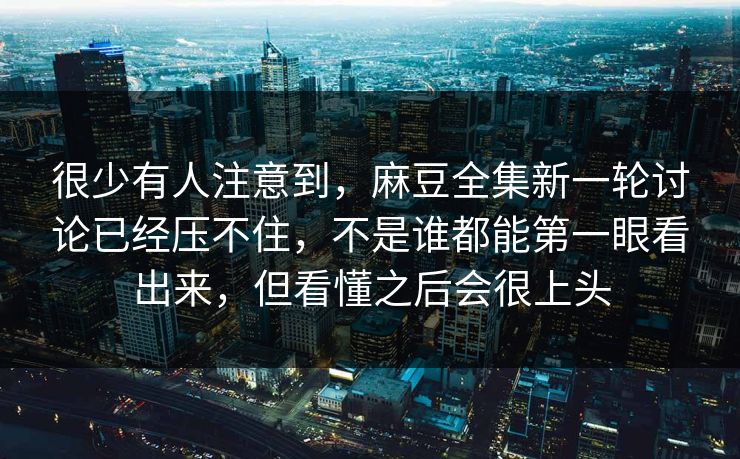 很少有人注意到,麻豆全集新一轮讨论已经压不住,不是谁都能第一眼看出来,但看懂之后会很上头 第1张 很少有人注意到,麻豆全集新一轮讨论已经压不住,不是谁都能第一眼看出来,但看懂之后会很上头 第1张