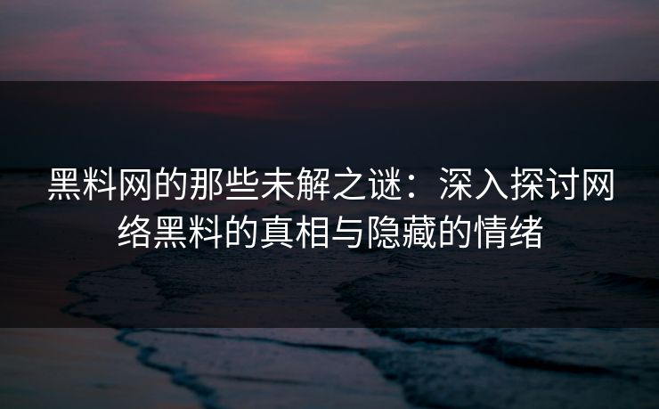 黑料网的那些未解之谜：深入探讨网络黑料的真相与隐藏的情绪  第1张