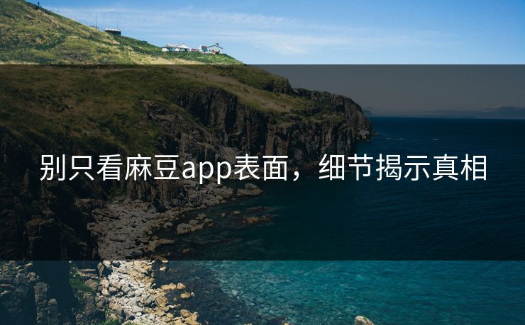 别只看麻豆app表面，细节揭示真相  第1张