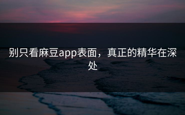 别只看麻豆app表面,真正的精华在深处 第1张 别只看麻豆app表面,真正的精华在深处 第1张