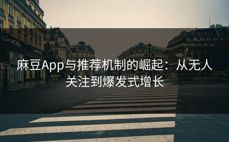 麻豆App与推荐机制的崛起:从无人关注到爆发式增长 第1张 麻豆App与推荐机制的崛起:从无人关注到爆发式增长 第1张