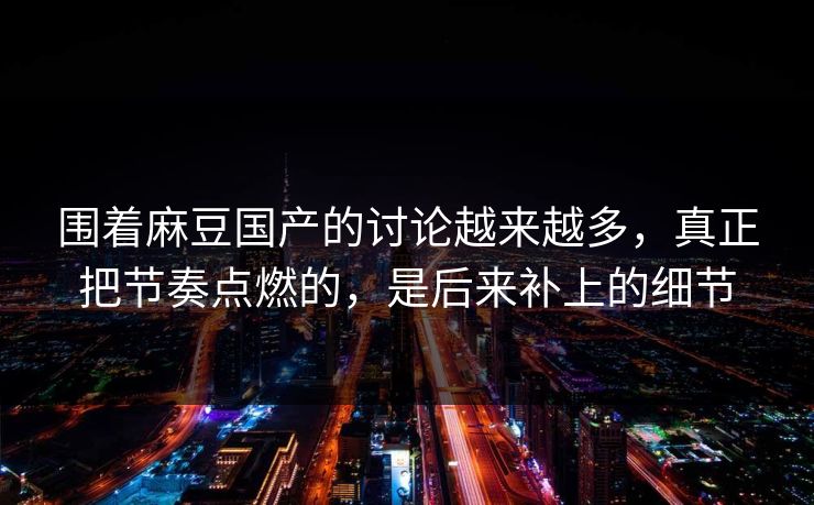 围着麻豆国产的讨论越来越多,真正把节奏点燃的,是后来补上的细节 第1张 围着麻豆国产的讨论越来越多,真正把节奏点燃的,是后来补上的细节 第1张