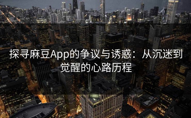 探寻麻豆App的争议与诱惑：从沉迷到觉醒的心路历程  第1张