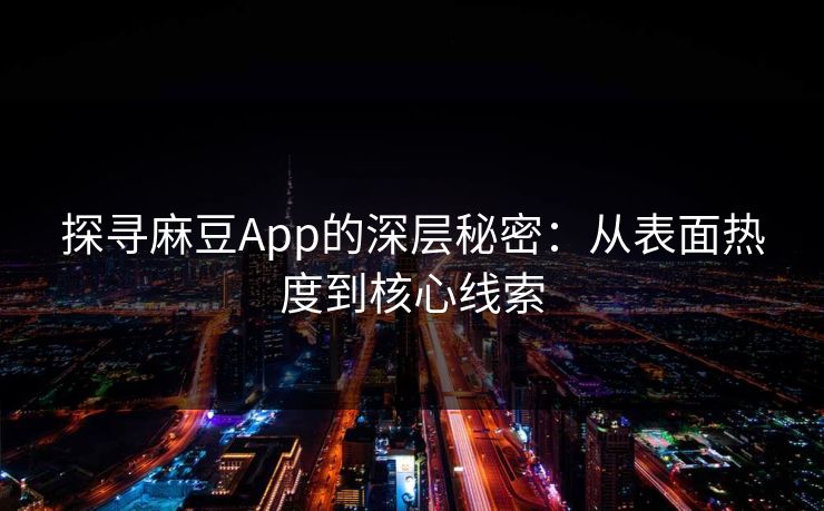 探寻麻豆App的深层秘密：从表面热度到核心线索  第1张