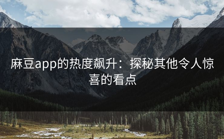 麻豆app的热度飙升：探秘其他令人惊喜的看点  第1张