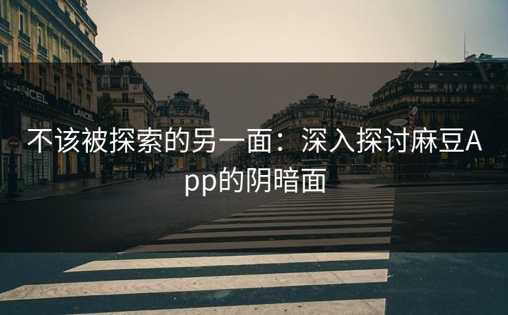 不该被探索的另一面:深入探讨麻豆App的阴暗面 第1张 不该被探索的另一面:深入探讨麻豆App的阴暗面 第1张