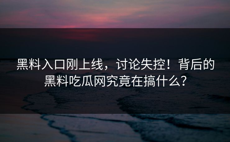 黑料入口刚上线，讨论失控！背后的黑料吃瓜网究竟在搞什么？  第1张