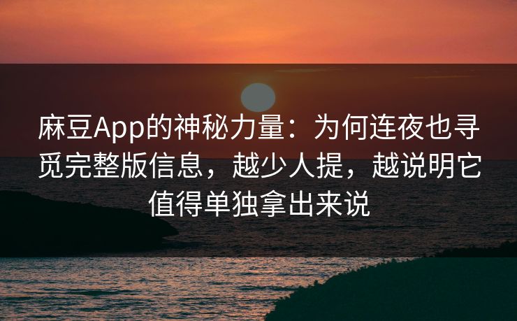 麻豆App的神秘力量：为何连夜也寻觅完整版信息，越少人提，越说明它值得单独拿出来说  第1张
