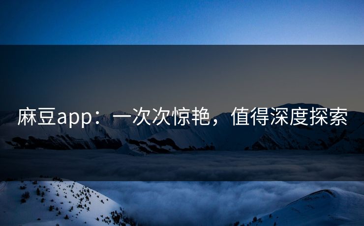 麻豆app:一次次惊艳,值得深度探索 第1张 麻豆app:一次次惊艳,值得深度探索 第1张