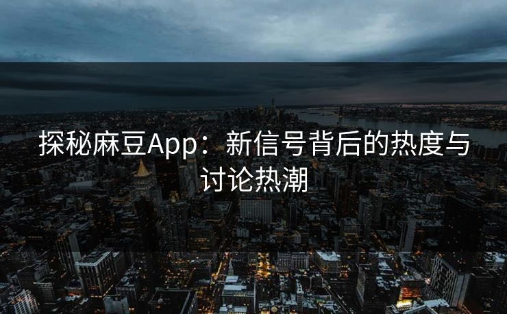 探秘麻豆App:新信号背后的热度与讨论热潮 第1张 探秘麻豆App:新信号背后的热度与讨论热潮 第1张