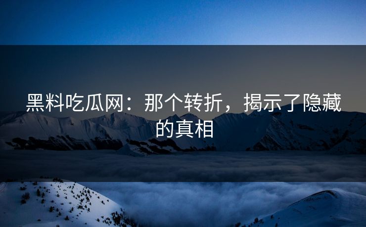 黑料吃瓜网：那个转折，揭示了隐藏的真相  第1张