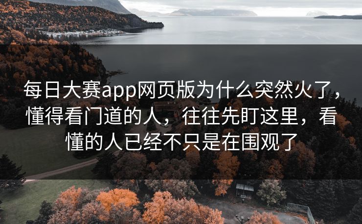 每日大赛app网页版为什么突然火了，懂得看门道的人，往往先盯这里，看懂的人已经不只是在围观了  第1张