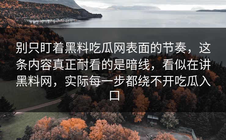 别只盯着黑料吃瓜网表面的节奏，这条内容真正耐看的是暗线，看似在讲黑料网，实际每一步都绕不开吃瓜入口