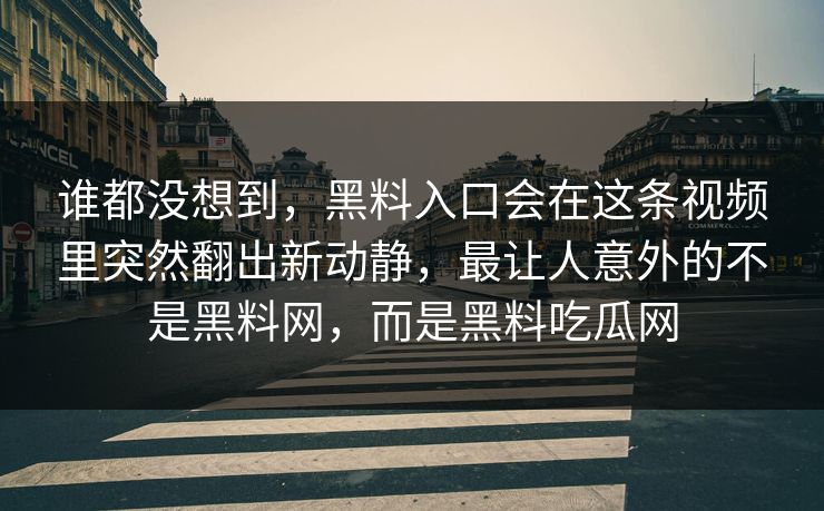 谁都没想到，黑料入口会在这条视频里突然翻出新动静，最让人意外的不是黑料网，而是黑料吃瓜网