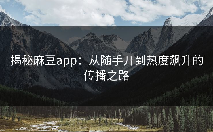 揭秘麻豆app:从随手开到热度飙升的传播之路 第1张 揭秘麻豆app:从随手开到热度飙升的传播之路 第1张