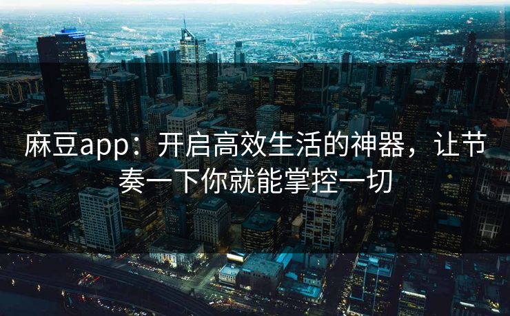 麻豆app：开启高效生活的神器，让节奏一下你就能掌控一切  第1张