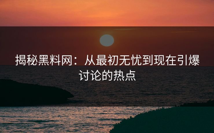 揭秘黑料网:从最初无忧到现在引爆讨论的热点 第1张 揭秘黑料网:从最初无忧到现在引爆讨论的热点 第1张