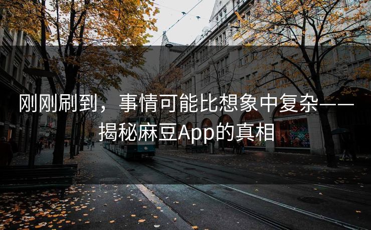 刚刚刷到,事情可能比想象中复杂——揭秘麻豆App的真相 第1张 刚刚刷到,事情可能比想象中复杂——揭秘麻豆App的真相 第1张