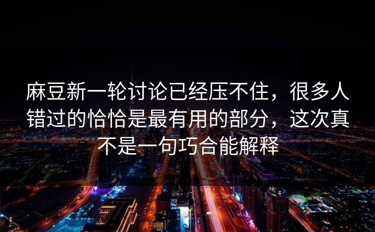 麻豆新一轮讨论已经压不住,很多人错过的恰恰是最有用的部分,这次真不是一句巧合能解释 第1张 麻豆新一轮讨论已经压不住,很多人错过的恰恰是最有用的部分,这次真不是一句巧合能解释 第1张