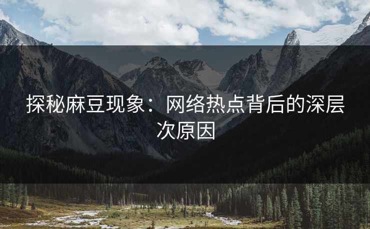 探秘麻豆现象:网络热点背后的深层次原因 第1张 探秘麻豆现象:网络热点背后的深层次原因 第1张