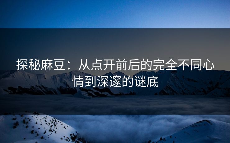探秘麻豆:从点开前后的完全不同心情到深邃的谜底 第1张 探秘麻豆:从点开前后的完全不同心情到深邃的谜底 第1张