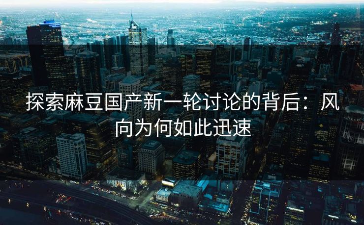 探索麻豆国产新一轮讨论的背后:风向为何如此迅速 第1张 探索麻豆国产新一轮讨论的背后:风向为何如此迅速 第1张